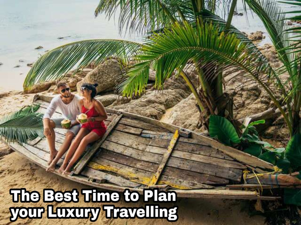 The Best Time to Plan Your Luxury Travelling